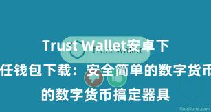 Trust Wallet安卓下载教程 信任钱包下载：安全简单的数字货币搞定器具