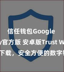 信任钱包Google Play官方版 安卓版Trust Wallet下载，安全方便的数字钞票处罚器用!