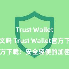 Trust Wallet支持中文吗 Trust Wallet官方下载：安全轻便的加密货币钱包