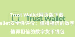 Trust Wallet网页版下载 Trust Wallet安全性评价：值得相信的数字货币钱包