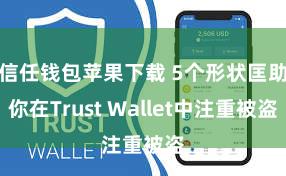 信任钱包苹果下载 5个形状匡助你在Trust Wallet中注重被盗