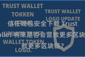 信任钱包安全下载 Trust Wallet 将来是否会营救更多区块链？