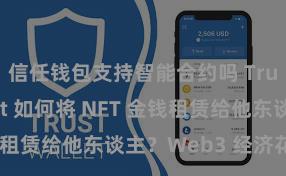 信任钱包支持智能合约吗 Trust Wallet 如何将 NFT 金钱租赁给他东谈主？Web3 经济花式贯通