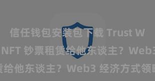 信任钱包安装包下载 Trust Wallet 怎么将 NFT 钞票租赁给他东谈主？Web3 经济方式领略