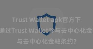 Trust Wallet apk官方下载 若何通过Trust Wallet参与去中心化金融条约？