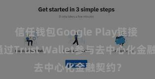 信任钱包Google Play链接 何如通过Trust Wallet参与去中心化金融契约？