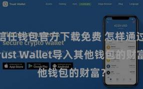 信任钱包官方下载免费 怎样通过Trust Wallet导入其他钱包的财富？