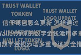 信任钱包怎么更新 怎样通过Trust Wallet为你的数字金钱添增多重考证安全措施？